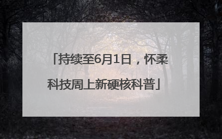 持续至6月1日，怀柔科技周上新硬核科普