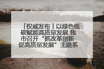 权威发布丨以绿色低碳赋能高质量发展 我市召开“抓改革创新 促高质量发展”主题系列新闻发布会第七场