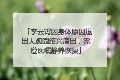 李云霄因身体原因退出大观园绍兴演出，需遵医嘱静养恢复
