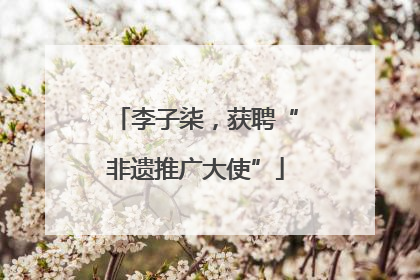 李子柒，获聘“非遗推广大使”