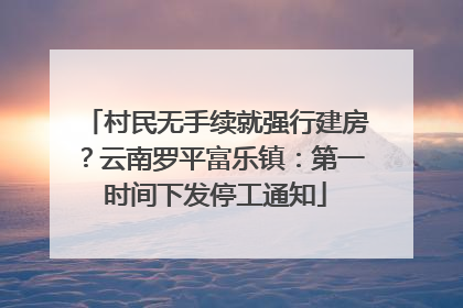 村民无手续就强行建房？云南罗平富乐镇：第一时间下发停工通知