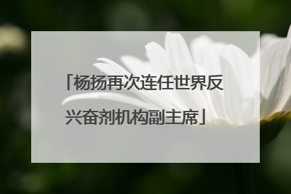 杨扬再次连任世界反兴奋剂机构副主席