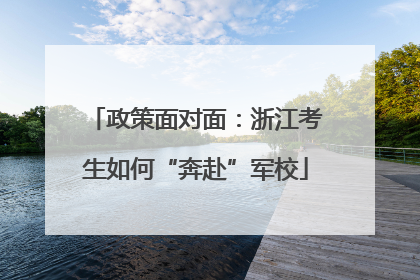 政策面对面：浙江考生如何“奔赴”军校