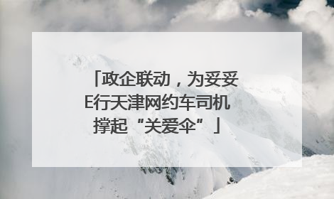 政企联动，为妥妥E行天津网约车司机撑起“关爱伞”