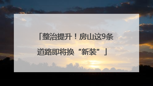 整治提升！房山这9条道路即将换“新装”