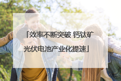 效率不断突破 钙钛矿光伏电池产业化提速