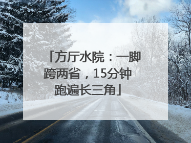 方厅水院：一脚跨两省，15分钟跑遍长三角