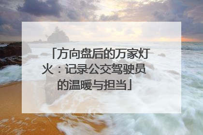 方向盘后的万家灯火：记录公交驾驶员的温暖与担当