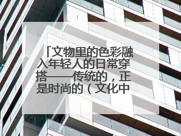 文物里的色彩融入年轻人的日常穿搭——传统的，正是时尚的（文化中国行·这些美 很中国）