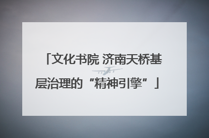 文化书院 济南天桥基层治理的“精神引擎”