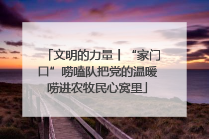 文明的力量丨“家门口”唠嗑队把党的温暖唠进农牧民心窝里