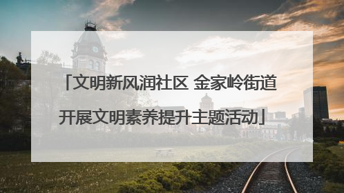 文明新风润社区 金家岭街道开展文明素养提升主题活动