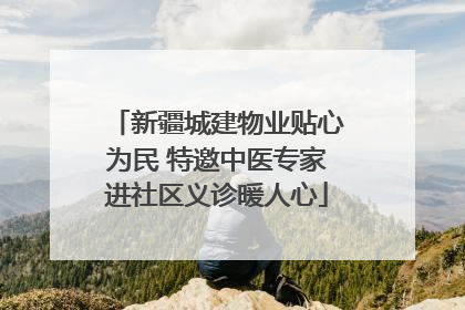新疆城建物业贴心为民 特邀中医专家进社区义诊暖人心