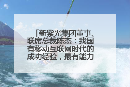 新紫光集团董事、联席总裁陈杰：我国有移动互联网时代的成功经验，最有能力做好AI应用创新