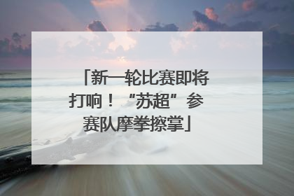 新一轮比赛即将打响！“苏超”参赛队摩拳擦掌