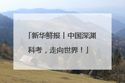 新华鲜报丨中国深渊科考，走向世界！