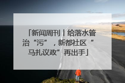 新闻周刊丨给落水管治“污”，新都社区“马扎议政”再出手