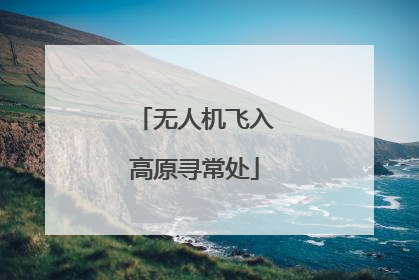 无人机飞入高原寻常处