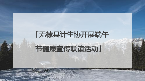 无棣县计生协开展端午节健康宣传联谊活动