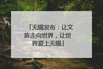 无锡发布：让文旅走向世界，让世界爱上无锡