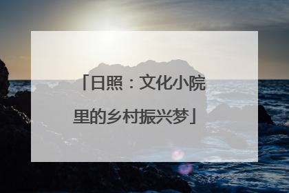 日照：文化小院里的乡村振兴梦