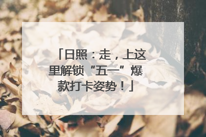 日照：走，上这里解锁“五一”爆款打卡姿势！