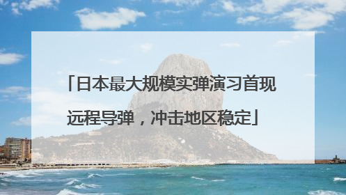 日本最大规模实弹演习首现远程导弹，冲击地区稳定