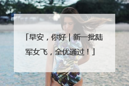早安，你好｜新一批陆军女飞，全优通过！