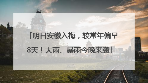 明日安徽入梅，较常年偏早8天！大雨、暴雨今晚来袭