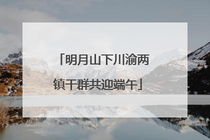 明月山下川渝两镇干群共迎端午