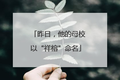 昨日，他的母校以“祥榕”命名