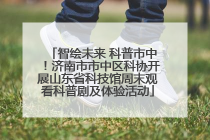 智绘未来 科普市中！济南市市中区科协开展山东省科技馆周末观看科普剧及体验活动