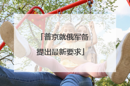 普京就俄军备提出最新要求