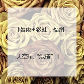 暴雨+彩虹，福州天空玩“混搭”