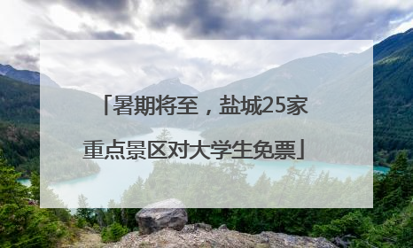 暑期将至，盐城25家重点景区对大学生免票