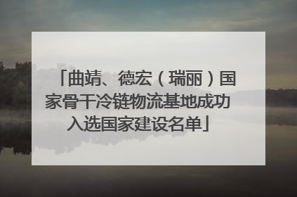 曲靖、德宏（瑞丽）国家骨干冷链物流基地成功入选国家建设名单