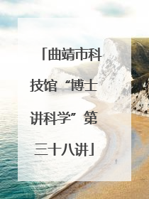 曲靖市科技馆“博士讲科学”第三十八讲