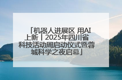 机器人进展区 用AI上新丨2025年四川省科技活动周启动仪式暨蓉城科学之夜启幕