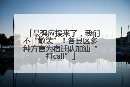 最强应援来了，我们不“散装”！各县区多种方言为宿迁队加油“打call”