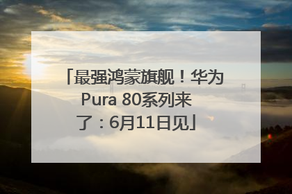 最强鸿蒙旗舰！华为Pura 80系列来了：6月11日见