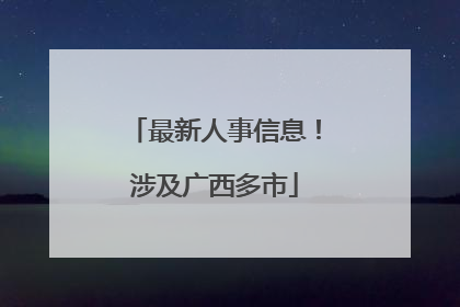 最新人事信息！涉及广西多市