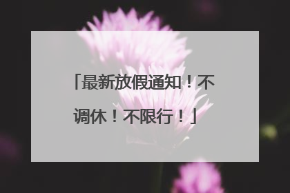 最新放假通知！不调休！不限行！