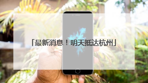 最新消息！明天抵达杭州
