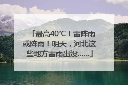 最高40℃！雷阵雨或阵雨！明天，河北这些地方雷雨出没……