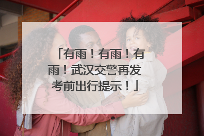 有雨！有雨！有雨！武汉交警再发考前出行提示！