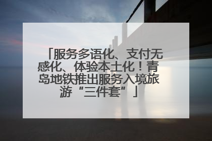 服务多语化、支付无感化、体验本土化！青岛地铁推出服务入境旅游“三件套”