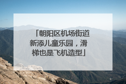 朝阳区机场街道新添儿童乐园，滑梯也是飞机造型