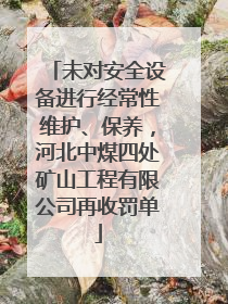 未对安全设备进行经常性维护、保养，河北中煤四处矿山工程有限公司再收罚单