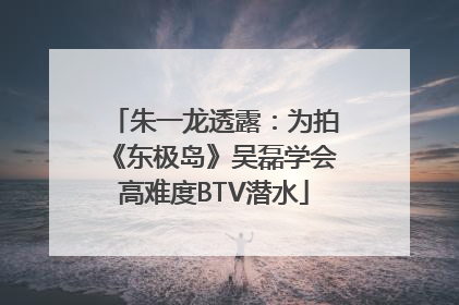 朱一龙透露：为拍《东极岛》吴磊学会高难度BTV潜水