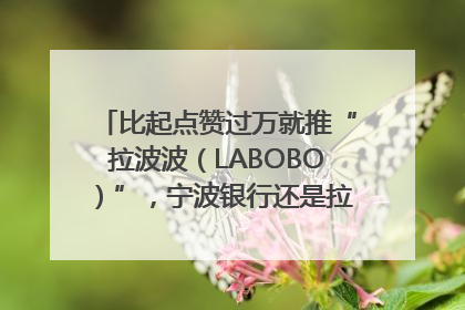 比起点赞过万就推“拉波波（LABOBO）”，宁波银行还是拉业绩吧｜财经辣评